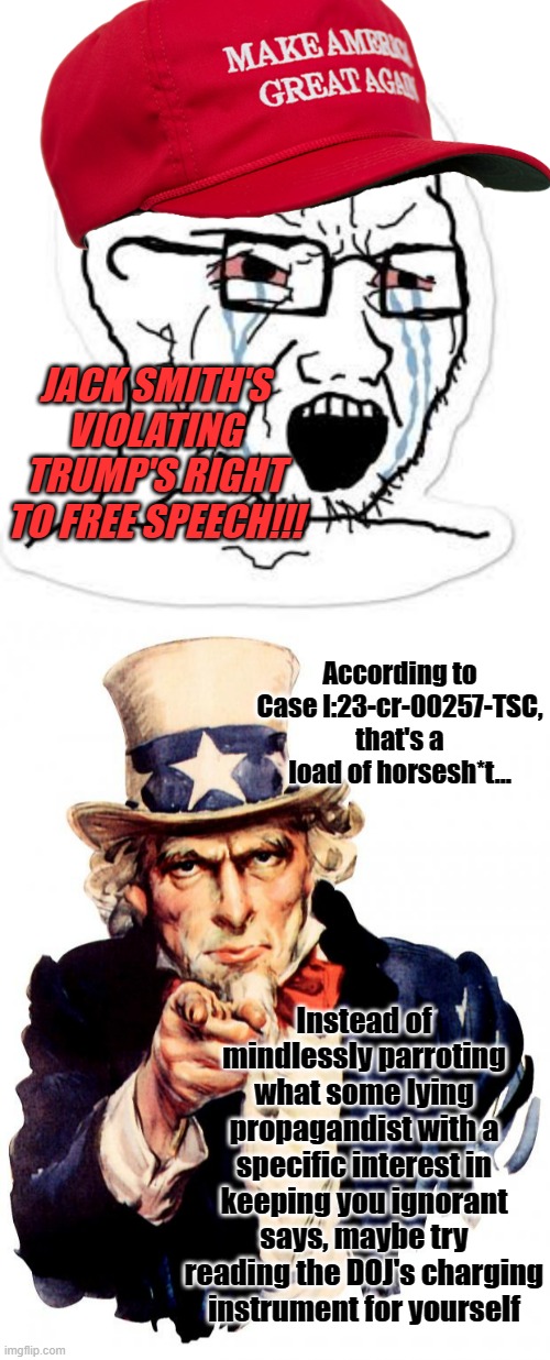 It's not illegal to lie in the United States... and GOP leadership & pundits are making the most of it. | JACK SMITH'S VIOLATING TRUMP'S RIGHT TO FREE SPEECH!!! According to Case l:23-cr-00257-TSC, that's a load of horsesh*t... Instead of mindlessly parroting what some lying propagandist with a specific interest in keeping you ignorant says, maybe try reading the DOJ's charging instrument for yourself | image tagged in memes,uncle sam,rightwing lies,propaganda,false advertising,liars | made w/ Imgflip meme maker