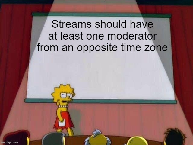 Not promoting a new rule but it's more of an advice | Streams should have at least one moderator from an opposite time zone | image tagged in lisa simpson's presentation | made w/ Imgflip meme maker