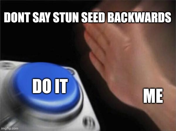 Stun seed | DONT SAY STUN SEED BACKWARDS; DO IT; ME | image tagged in memes,blank nut button,deez nuts | made w/ Imgflip meme maker