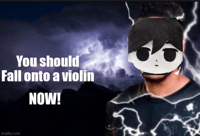K wodr blank | You should
Fall onto a violin; NOW! | image tagged in k wodr blank | made w/ Imgflip meme maker