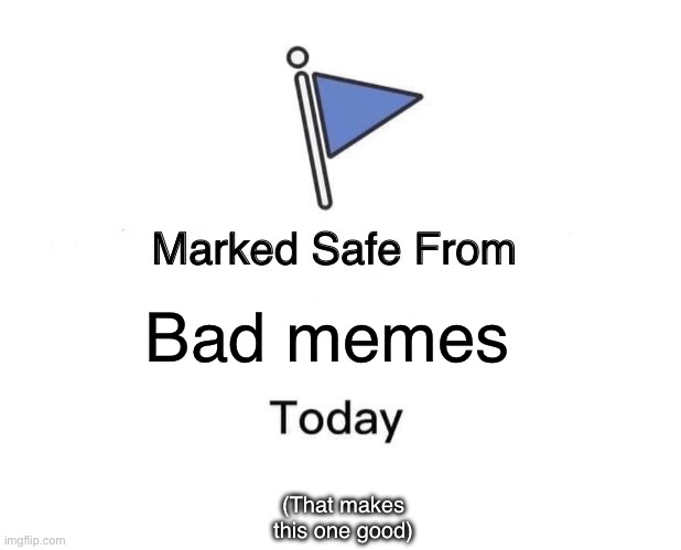 Marked Safe From | Bad memes; (That makes this one good) | image tagged in memes,marked safe from | made w/ Imgflip meme maker
