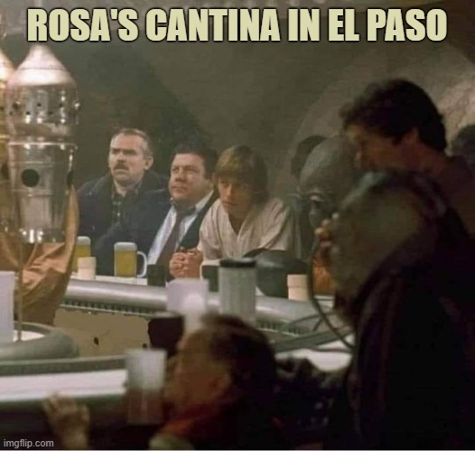 Rosa's Cantina | ROSA'S CANTINA IN EL PASO | image tagged in star wars cantina meets cheers | made w/ Imgflip meme maker