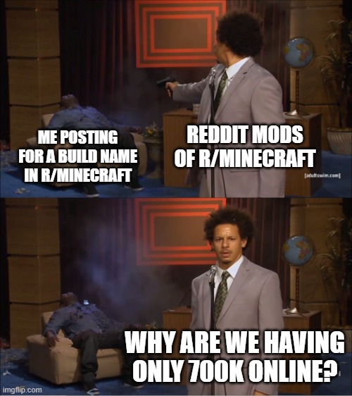reddit | REDDIT MODS OF R/MINECRAFT; ME POSTING FOR A BUILD NAME IN R/MINECRAFT; WHY ARE WE HAVING ONLY 700K ONLINE? | image tagged in memes,who killed hannibal,reddit | made w/ Imgflip meme maker