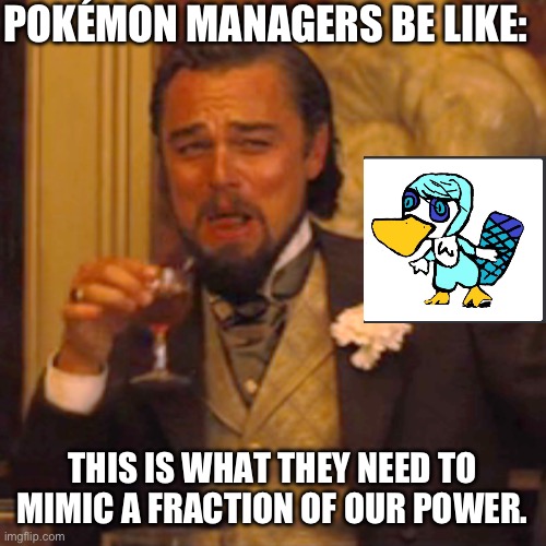 Laughing Leo Meme | POKÉMON MANAGERS BE LIKE:; THIS IS WHAT THEY NEED TO MIMIC A FRACTION OF OUR POWER. | image tagged in memes,laughing leo | made w/ Imgflip meme maker
