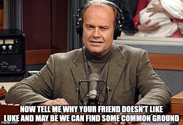 Frasier Advice | NOW TELL ME WHY YOUR FRIEND DOESN'T LIKE LUKE AND MAY BE WE CAN FIND SOME COMMON GROUND | image tagged in frasier advice | made w/ Imgflip meme maker