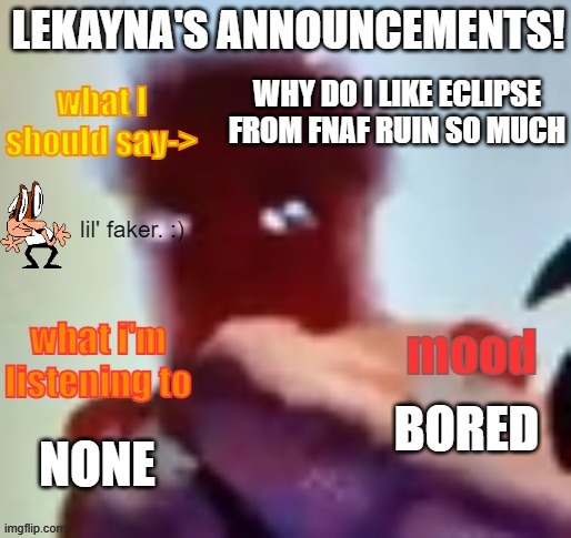 lekayna announcement template | WHY DO I LIKE ECLIPSE FROM FNAF RUIN SO MUCH; BORED; NONE | image tagged in lekayna announcement template | made w/ Imgflip meme maker