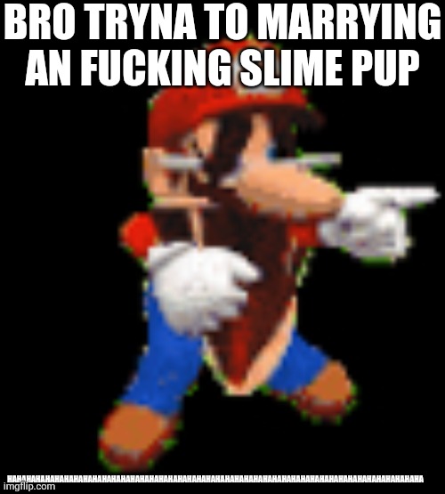 BRO TRYNA TO MARRYING AN FUCKING SLIME PUP HAHAHAHAHAHAHAHAHAHAHAHAHAHAHAHAHAHAHAHAHAHAHAHAHAHAHAHAHAHAHAHAHAHAHAHAHAHAHAHAHAHAHAHA | image tagged in mario laughing at ___ | made w/ Imgflip meme maker