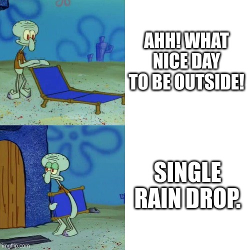 it might not rain | AHH! WHAT NICE DAY TO BE OUTSIDE! SINGLE RAIN DROP. | image tagged in squidward chair | made w/ Imgflip meme maker