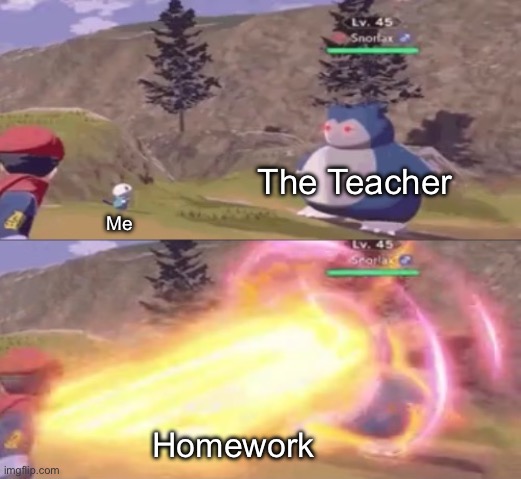 So many | The Teacher; Me; Homework | image tagged in snorlax obliterates oshawott,school meme,pokemon | made w/ Imgflip meme maker