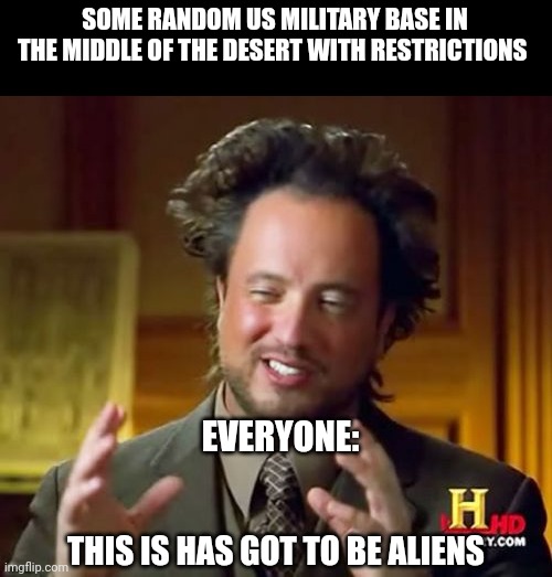 Definitely 100% Aliens work | SOME RANDOM US MILITARY BASE IN THE MIDDLE OF THE DESERT WITH RESTRICTIONS; EVERYONE:; THIS IS HAS GOT TO BE ALIENS | image tagged in memes,ancient aliens,funny,area 51,aliens,funny memes | made w/ Imgflip meme maker