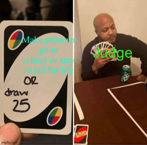 UNO Draw 25 Cards Meme | Make prisoner go to school or stay in jail for life; Judge | image tagged in memes,uno draw 25 cards | made w/ Imgflip meme maker