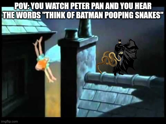 I will never see peter pan the same again | POV: YOU WATCH PETER PAN AND YOU HEAR THE WORDS "THINK OF BATMAN POOPING SNAKES" | image tagged in batman pooping snakes,peter pan,misheard lyrics | made w/ Imgflip meme maker