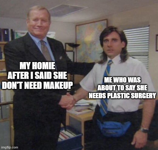 Ummm, yeah, thats, thats what i meant, yep | MY HOMIE AFTER I SAID SHE DON'T NEED MAKEUP; ME WHO WAS ABOUT TO SAY SHE NEEDS PLASTIC SURGERY | image tagged in the office congratulations | made w/ Imgflip meme maker