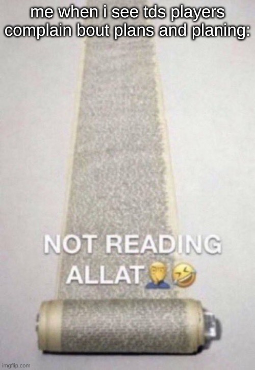 naw way this tds player planing this days | me when i see tds players complain bout plans and planing: | image tagged in not reading allat,tds planing,and complain bout plan | made w/ Imgflip meme maker