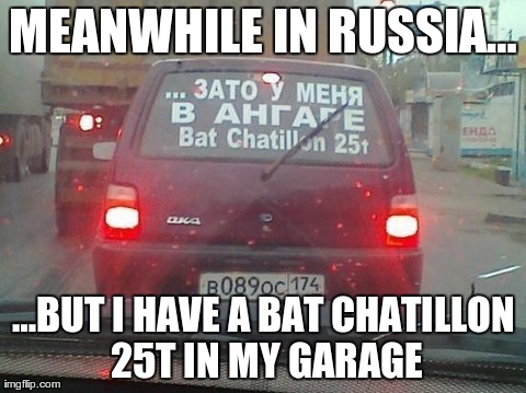 MEANWHILE IN RUSSIAâ€¦ â€¦BUT I HAVE A BAT CHATILLON 25T IN MY GARAGE | image tagged in wot rusia | made w/ Imgflip meme maker