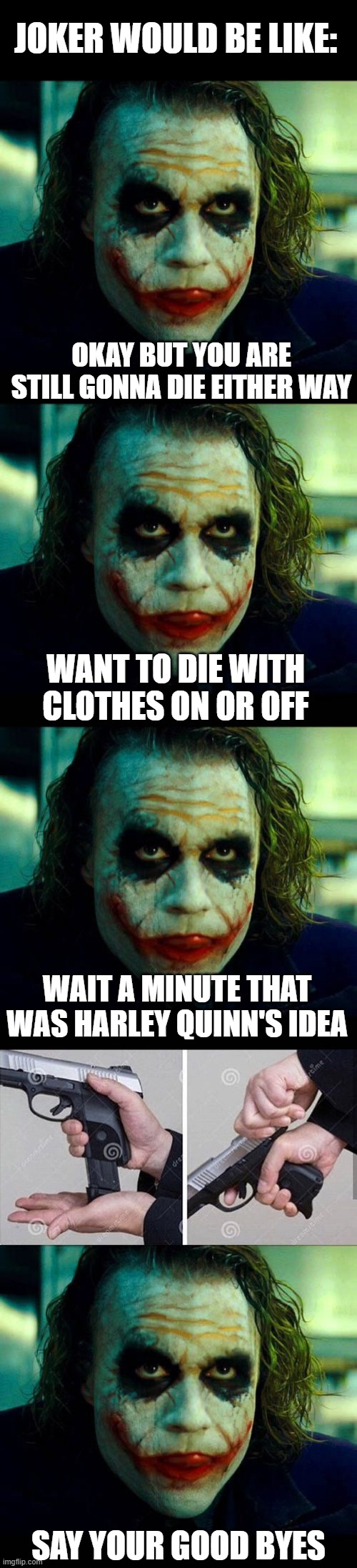 JOKER WOULD BE LIKE: OKAY BUT YOU ARE STILL GONNA DIE EITHER WAY WANT TO DIE WITH CLOTHES ON OR OFF WAIT A MINUTE THAT WAS HARLEY QUINN'S ID | image tagged in joker it's simple we kill the batman,loading gun | made w/ Imgflip meme maker