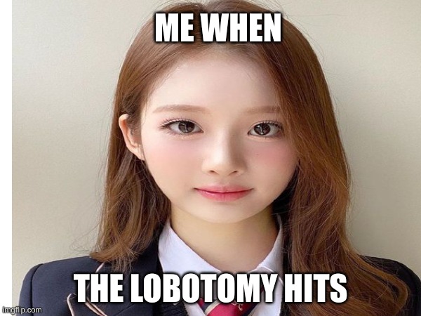 me hwne the lobotomy hits | ME WHEN; THE LOBOTOMY HITS | image tagged in loona,kpop,me when,meme,funny,loser | made w/ Imgflip meme maker