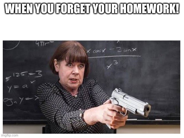 School | WHEN YOU FORGET YOUR HOMEWORK! | made w/ Imgflip meme maker