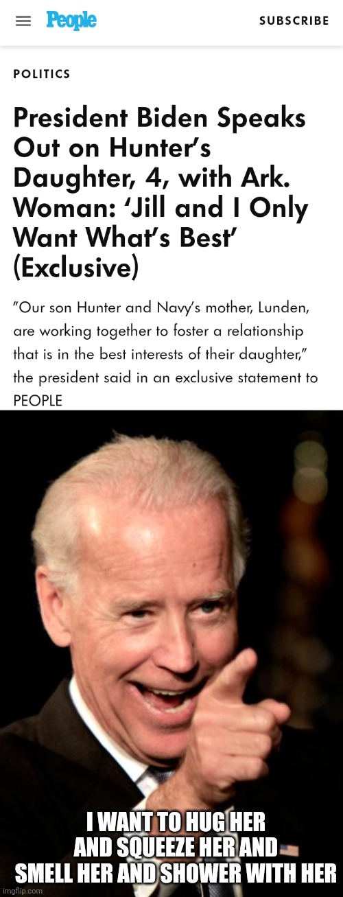 As the uncle Joe image fades now he wants to meet her. All political. Would you trust this pervert? | I WANT TO HUG HER AND SQUEEZE HER AND SMELL HER AND SHOWER WITH HER | image tagged in memes,smilin biden | made w/ Imgflip meme maker