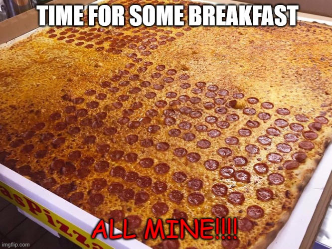 breakfast | TIME FOR SOME BREAKFAST; ALL MINE!!!! | image tagged in pizza,breakfast,giant,meme,big | made w/ Imgflip meme maker