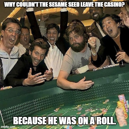 Daily Bad Dad Joke August 3, 2023 | WHY COULDN'T THE SESAME SEED LEAVE THE CASINO? BECAUSE HE WAS ON A ROLL. | image tagged in hangover casino | made w/ Imgflip meme maker