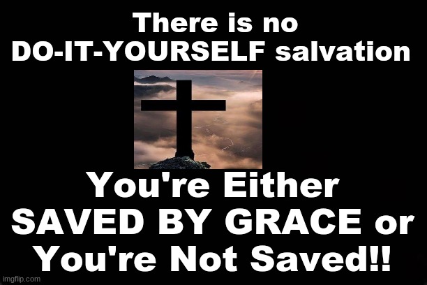 There is no DO-IT-YOURSELF SALVATION. You're Either Saved By Grace or You're Not Saved!! | There is no DO-IT-YOURSELF salvation; You're Either SAVED BY GRACE or You're Not Saved!! | image tagged in salvation,grace,jesus christ | made w/ Imgflip meme maker
