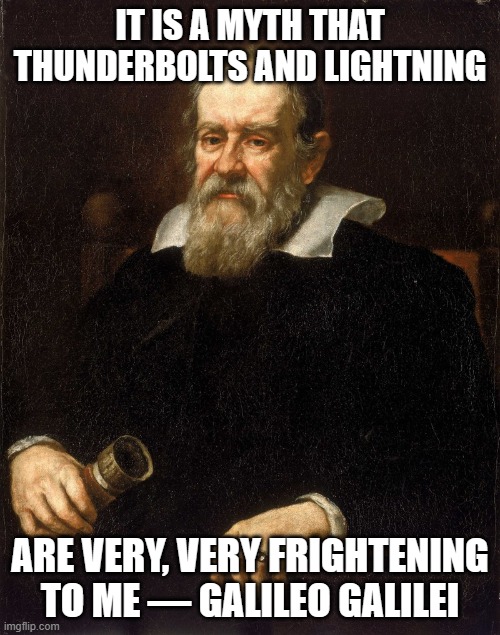 Galileo not frightened | IT IS A MYTH THAT THUNDERBOLTS AND LIGHTNING; ARE VERY, VERY FRIGHTENING TO ME — GALILEO GALILEI | image tagged in galileo,queen,myth | made w/ Imgflip meme maker