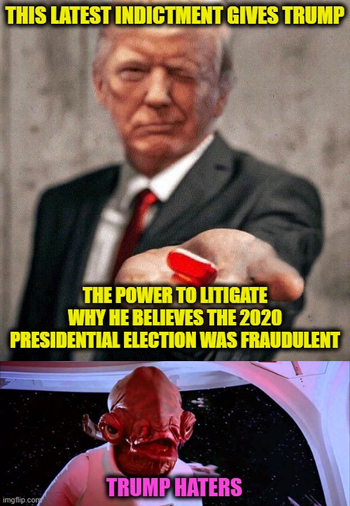 We Caught Them, We Caught Them All | THIS LATEST INDICTMENT GIVES TRUMP; THE POWER TO LITIGATE WHY HE BELIEVES THE 2020 PRESIDENTIAL ELECTION WAS FRAUDULENT; TRUMP HATERS | image tagged in it's a trap,trump,indictments | made w/ Imgflip meme maker