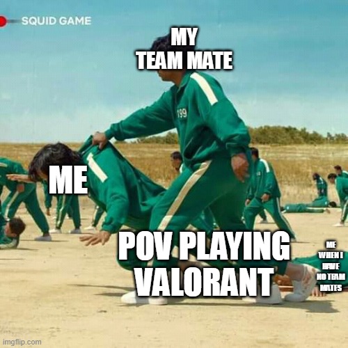 valorant game | MY TEAM MATE; ME; POV PLAYING VALORANT; ME WHEN I HAVE NO TEAM MATES | image tagged in squid game | made w/ Imgflip meme maker