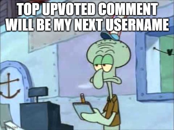 Squidward We serve food here sir | TOP UPVOTED COMMENT WILL BE MY NEXT USERNAME | image tagged in squidward we serve food here sir | made w/ Imgflip meme maker