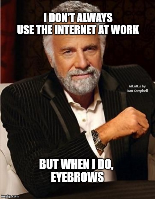 i don't always | I DON'T ALWAYS USE THE INTERNET AT WORK; MEMEs by Dan Campbell; BUT WHEN I DO, 
EYEBROWS | image tagged in i don't always | made w/ Imgflip meme maker