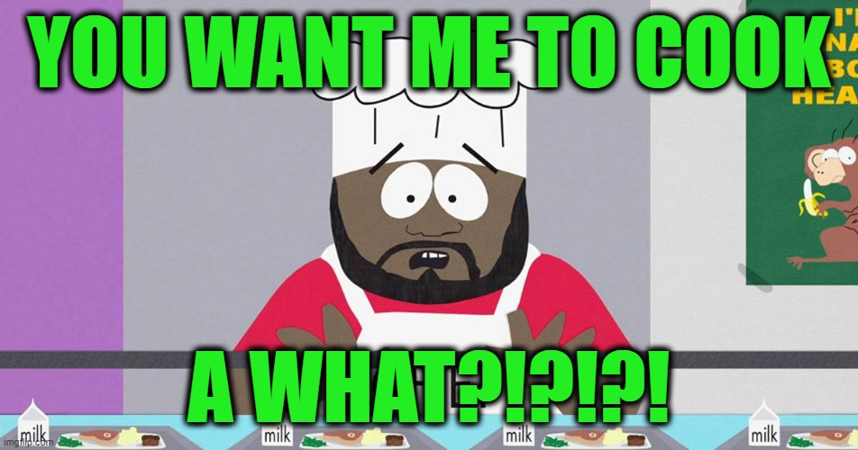 YOU WANT ME TO COOK A WHAT?!?!?! | made w/ Imgflip meme maker