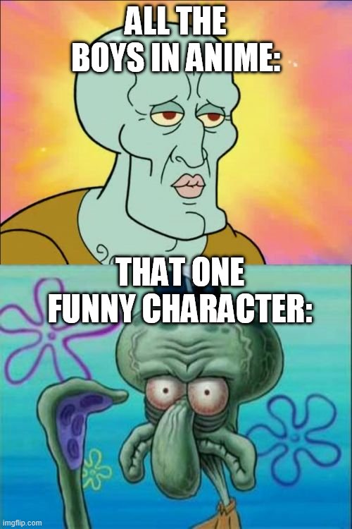 why funny equal ugly?? | ALL THE BOYS IN ANIME:; THAT ONE FUNNY CHARACTER: | image tagged in memes,squidward | made w/ Imgflip meme maker