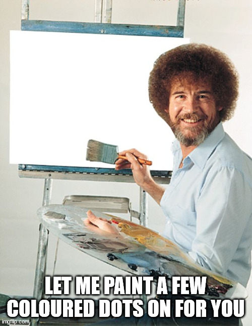 Bob Ross Blank Canvas | LET ME PAINT A FEW COLOURED DOTS ON FOR YOU | image tagged in bob ross blank canvas | made w/ Imgflip meme maker