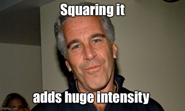 Jeffrey Epstein | Squaring it adds huge intensity | image tagged in jeffrey epstein | made w/ Imgflip meme maker