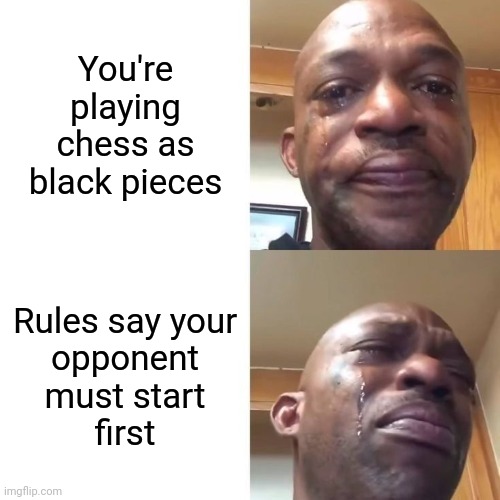 Chess is racist | You're playing
chess as
black pieces; Rules say your
opponent
must start
first | image tagged in black guy crying 2 panel,memes,black,racist,chess,offensive | made w/ Imgflip meme maker