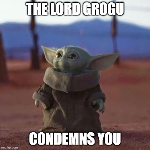 Baby Yoda | THE LORD GROGU; CONDEMNS YOU | image tagged in baby yoda | made w/ Imgflip meme maker