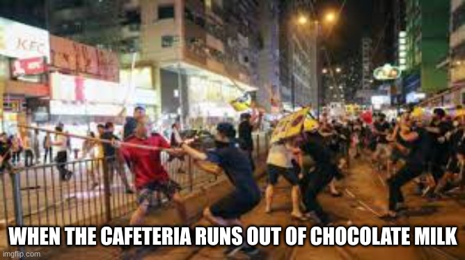 cafetiera | WHEN THE CAFETERIA RUNS OUT OF CHOCOLATE MILK | image tagged in choccy milk | made w/ Imgflip meme maker