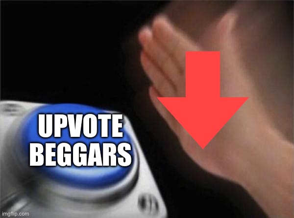 downvote the beggars | UPVOTE BEGGARS | image tagged in memes,blank nut button | made w/ Imgflip meme maker