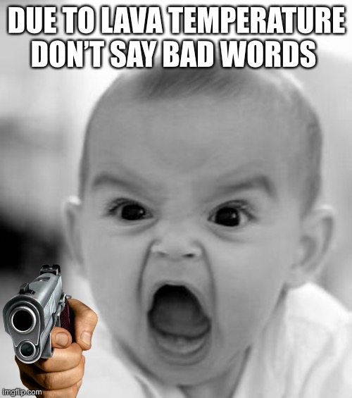 Angry Baby Meme | DUE TO LAVA TEMPERATURE DON’T SAY BAD WORDS | image tagged in memes,angry baby | made w/ Imgflip meme maker