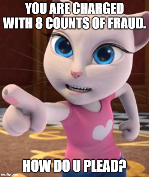 Fraud | YOU ARE CHARGED WITH 8 COUNTS OF FRAUD. HOW DO U PLEAD? | image tagged in pointing angela,cute cat,talking angela | made w/ Imgflip meme maker