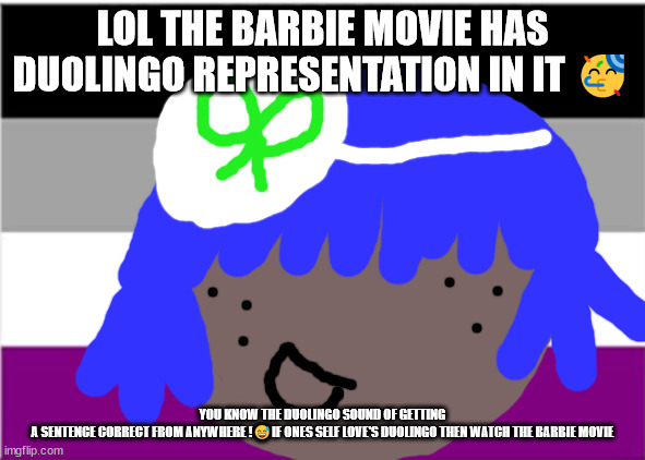Duolingo meme's | LOL THE BARBIE MOVIE HAS DUOLINGO REPRESENTATION IN IT 🥳; YOU KNOW THE DUOLINGO SOUND OF GETTING A SENTENCE CORRECT FROM ANYWHERE !😅IF ONES SELF LOVE'S DUOLINGO THEN WATCH THE BARBIE MOVIE | image tagged in duolingo 5 in a row,duolingo,duolingo meme,language meme,duolingo 10 in a row | made w/ Imgflip meme maker