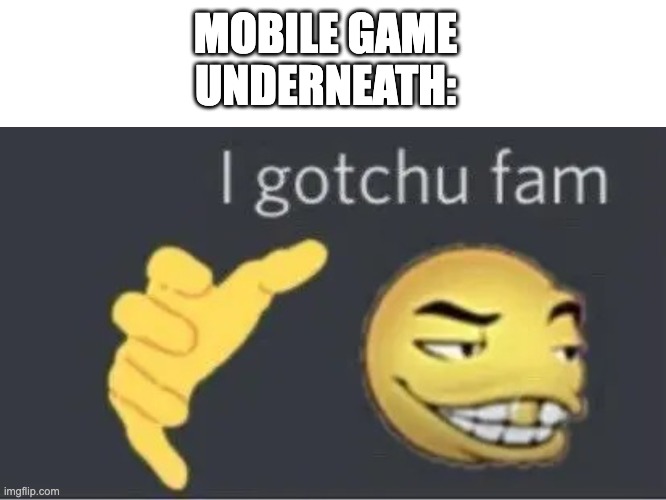 MOBILE GAME UNDERNEATH: | image tagged in blank text bar,i gotchu fam | made w/ Imgflip meme maker