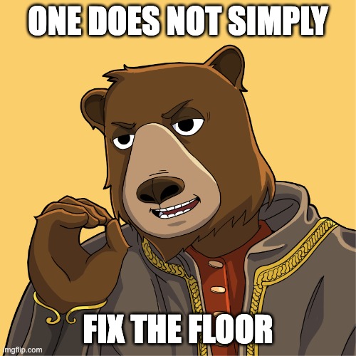 One does not simply fix the floor | ONE DOES NOT SIMPLY; FIX THE FLOOR | image tagged in one does not simply | made w/ Imgflip meme maker