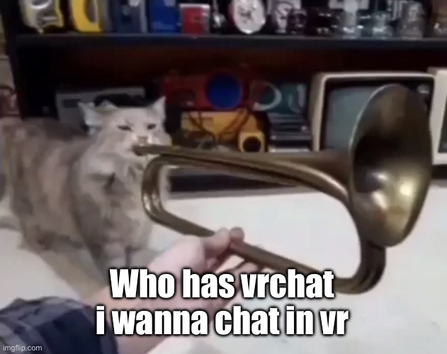 ? | Who has vrchat i wanna chat in vr | made w/ Imgflip meme maker