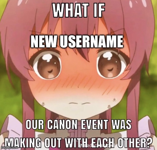 Canon Event | NEW USERNAME | image tagged in canon event | made w/ Imgflip meme maker
