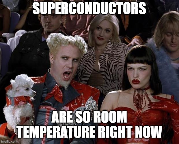 Mugatu So Hot Right Now Meme | SUPERCONDUCTORS; ARE SO ROOM TEMPERATURE RIGHT NOW | image tagged in memes,mugatu so hot right now | made w/ Imgflip meme maker