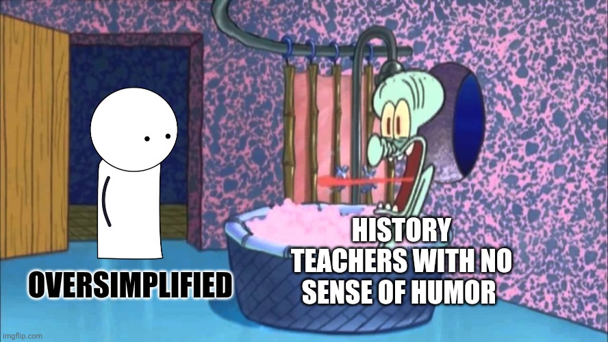 When History teachers with no sense of humor watch oversimplified | HISTORY TEACHERS WITH NO SENSE OF HUMOR; OVERSIMPLIFIED | image tagged in who dropped by squidward's house | made w/ Imgflip meme maker