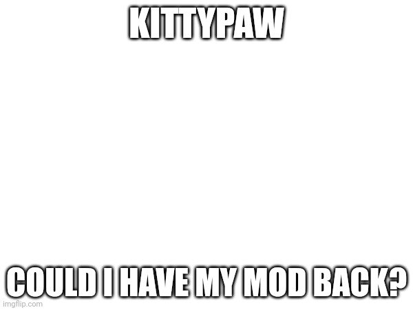 KITTYPAW; COULD I HAVE MY MOD BACK? | made w/ Imgflip meme maker