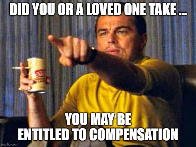 You may be entitled to compensation | DID YOU OR A LOVED ONE TAKE ... YOU MAY BE ENTITLED TO COMPENSATION | image tagged in leonardo dicaprio pointing at tv | made w/ Imgflip meme maker